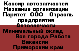 Кассир автозапчастей › Название организации ­ Паритет, ООО › Отрасль предприятия ­ Автозапчасти › Минимальный оклад ­ 21 000 - Все города Работа » Вакансии   . Приморский край,Владивосток г.